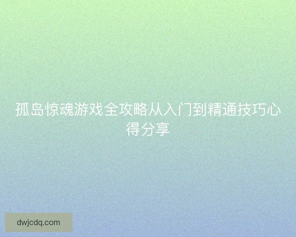 孤岛惊魂游戏全攻略从入门到精通技巧心得分享