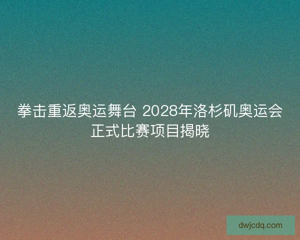 拳击重返奥运舞台 2028年洛杉矶奥运会正式比赛项目揭晓