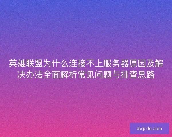 英雄联盟为什么连接不上服务器原因及解决办法全面解析常见问题与排查思路