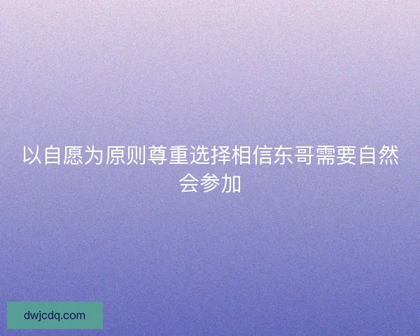 以自愿为原则尊重选择相信东哥需要自然会参加