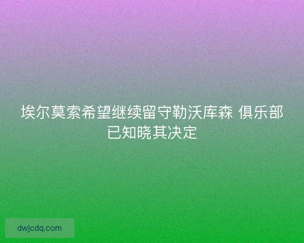 埃尔莫索希望继续留守勒沃库森 俱乐部已知晓其决定