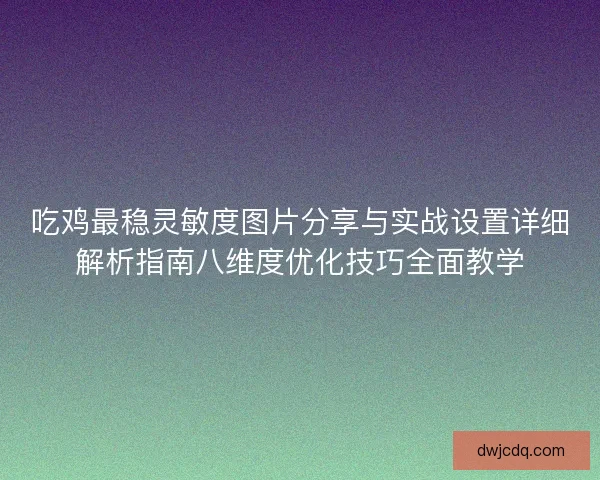 吃鸡最稳灵敏度图片分享与实战设置详细解析指南八维度优化技巧全面教学 吃鸡最稳灵敏度图片分享与实战设置详细解析指南八维度优化技巧全面教学